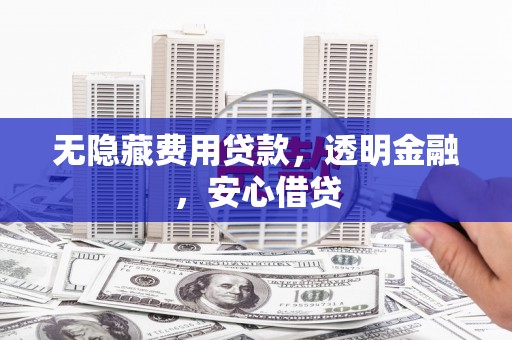 华容无隐藏费用贷款，透明金融，安心借贷