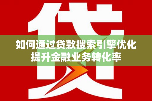 纳雍如何通过贷款搜索引擎优化提升金融业务转化率