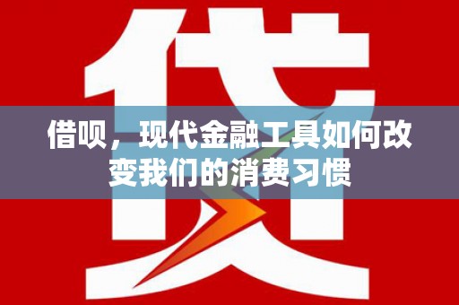 舞钢借呗，现代金融工具如何改变我们的消费习惯
