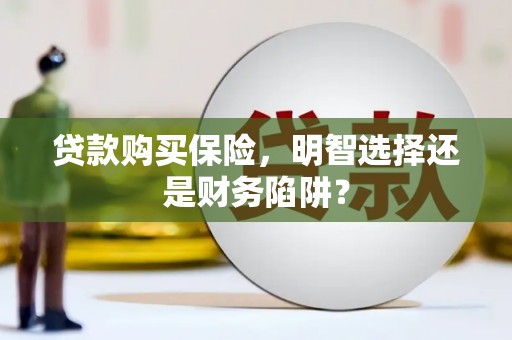 舞钢贷款购买保险，明智选择还是财务陷阱？