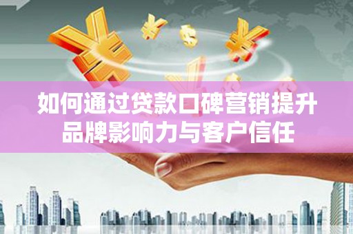 朴子如何通过贷款口碑营销提升品牌影响力与客户信任