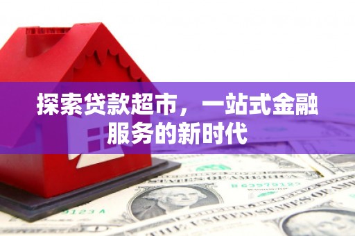 朴子探索贷款超市，一站式金融服务的新时代