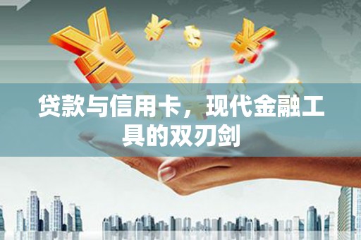 龙岗贷款与信用卡，现代金融工具的双刃剑