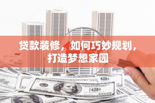 平潭贷款装修，如何巧妙规划，打造梦想家园