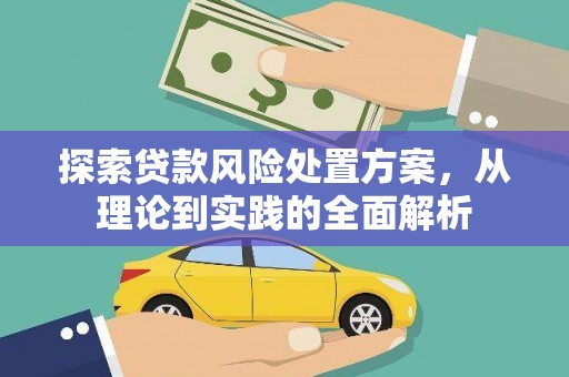 四川探索贷款风险处置方案，从理论到实践的全面解析