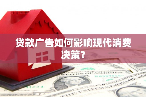 平潭贷款广告如何影响现代消费决策？
