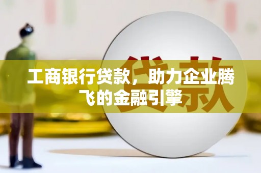 平潭工商银行贷款，助力企业腾飞的金融引擎