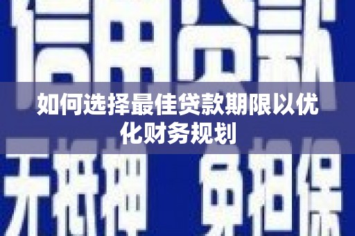 平潭如何选择最佳贷款期限以优化财务规划