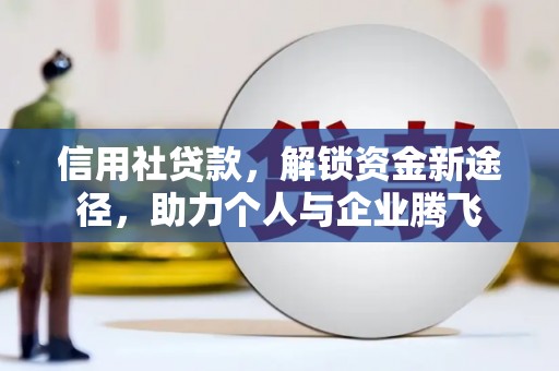 江西信用社贷款，解锁资金新途径，助力个人与企业腾飞