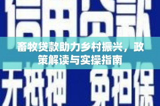 永寿畜牧贷款助力乡村振兴，政策解读与实操指南
