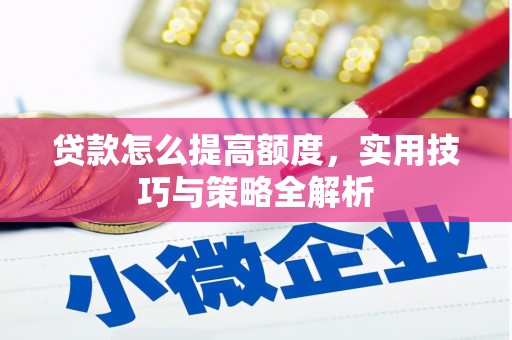 江西贷款怎么提高额度，实用技巧与策略全解析
