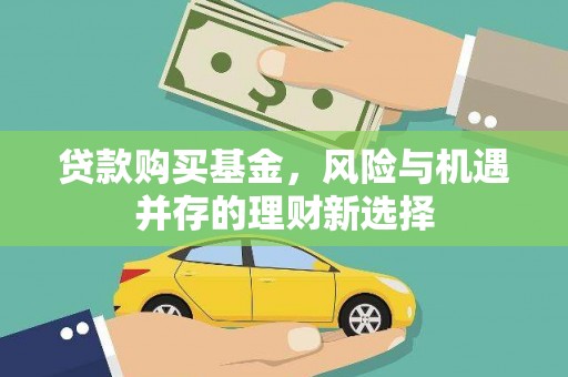 万丹贷款购买基金，风险与机遇并存的理财新选择