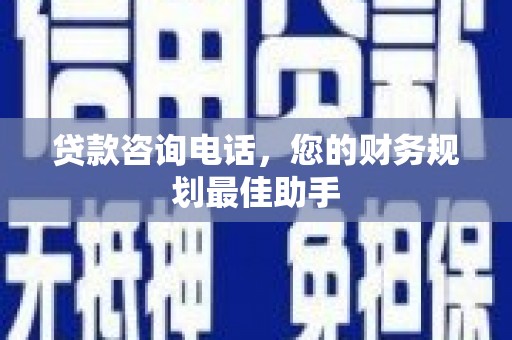 高要贷款咨询电话，您的财务规划最佳助手