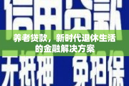 高要养老贷款，新时代退休生活的金融解决方案
