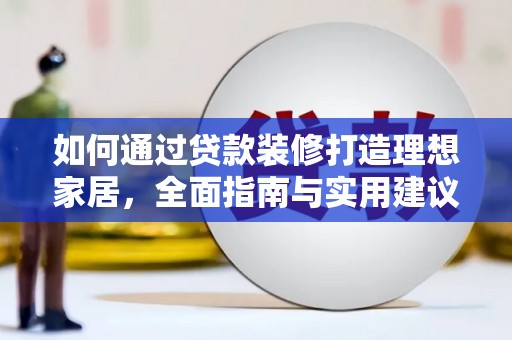 贵德如何通过贷款装修打造理想家居,全面指南与实用建议 贵德如何通过贷款装修打造理想家居,全面指南与实用建议