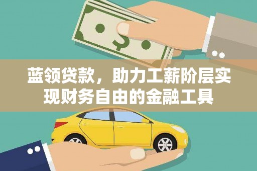 洪雅蓝领贷款，助力工薪阶层实现财务自由的金融工具