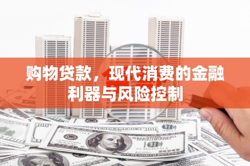 平泉购物贷款，现代消费的金融利器与风险控制