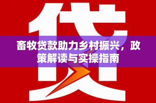平泉畜牧贷款助力乡村振兴，政策解读与实操指南