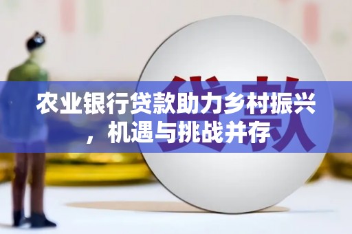 长洲农业银行贷款助力乡村振兴，机遇与挑战并存