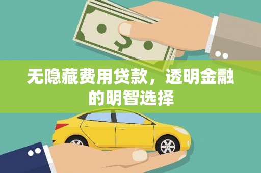 长洲无隐藏费用贷款，透明金融的明智选择
