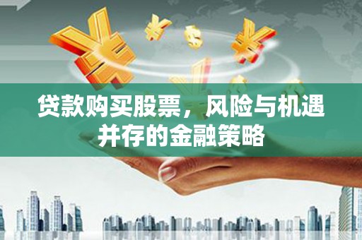 拉萨贷款购买股票，风险与机遇并存的金融策略