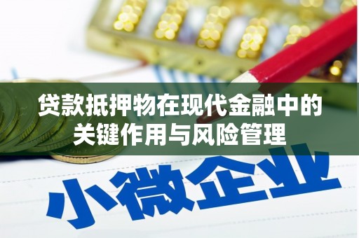 拉萨贷款抵押物在现代金融中的关键作用与风险管理