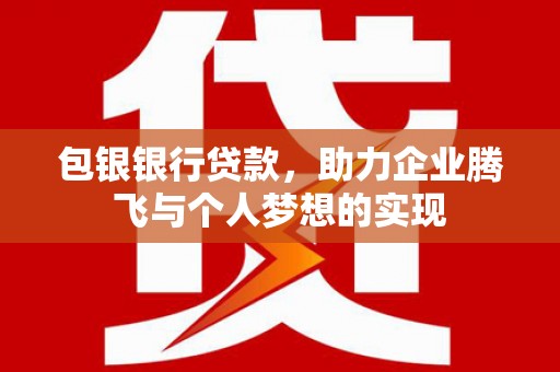 拉萨包银银行贷款，助力企业腾飞与个人梦想的实现
