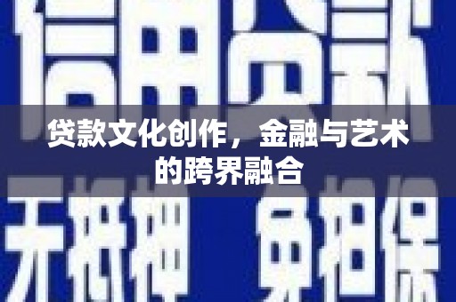 拉萨贷款文化创作，金融与艺术的跨界融合