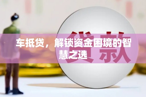古田车抵贷，解锁资金困境的智慧之选