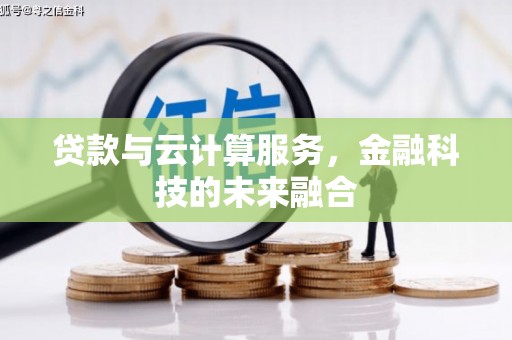 衡水贷款与云计算服务，金融科技的未来融合