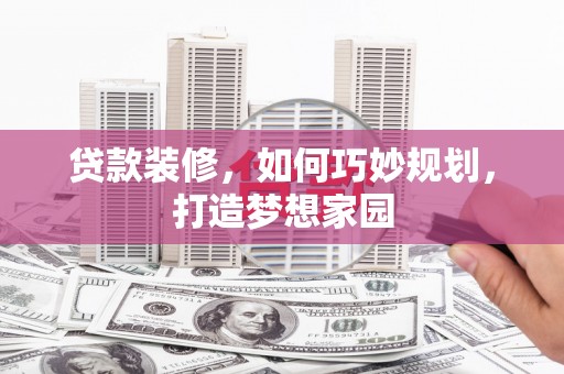 番禺贷款装修，如何巧妙规划，打造梦想家园