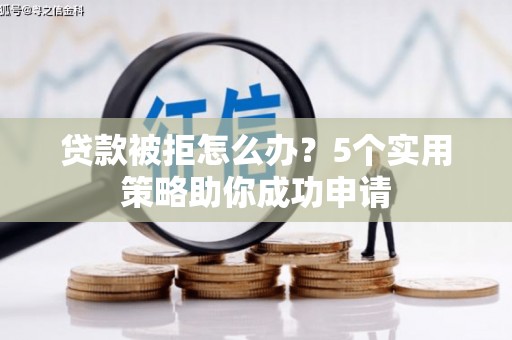 番禺贷款被拒怎么办？5个实用策略助你成功申请