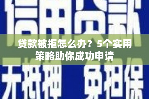 北竿贷款被拒怎么办？5个实用策略助你成功申请