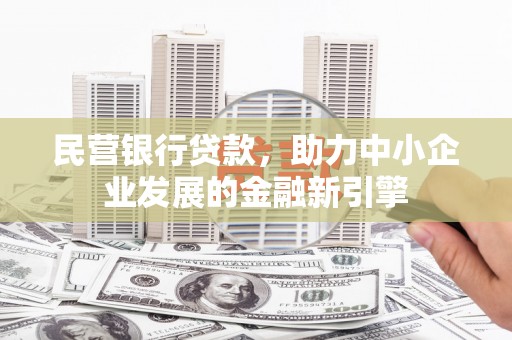 卢氏民营银行贷款，助力中小企业发展的金融新引擎