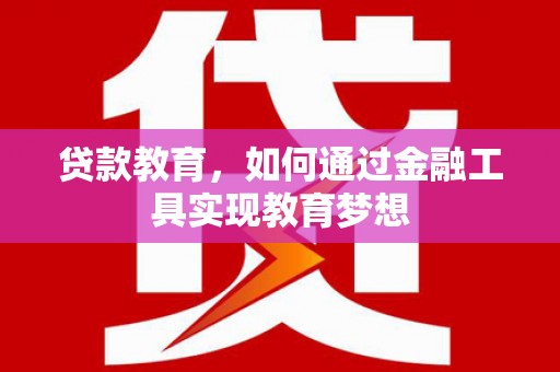 卢氏贷款教育，如何通过金融工具实现教育梦想