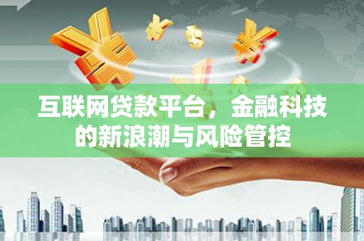 台北互联网贷款平台，金融科技的新浪潮与风险管控