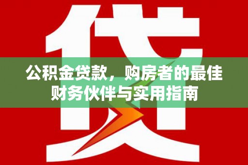 北竿公积金贷款，购房者的最佳财务伙伴与实用指南