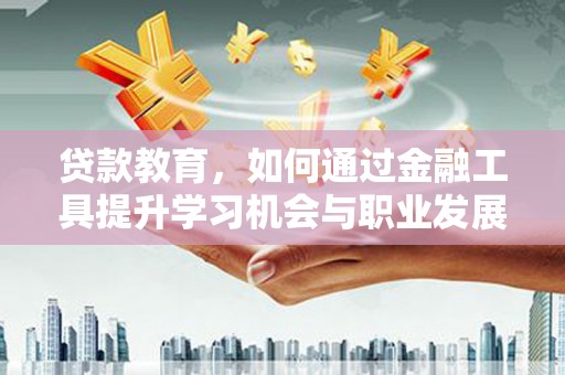 甘洛贷款教育，如何通过金融工具提升学习机会与职业发展
