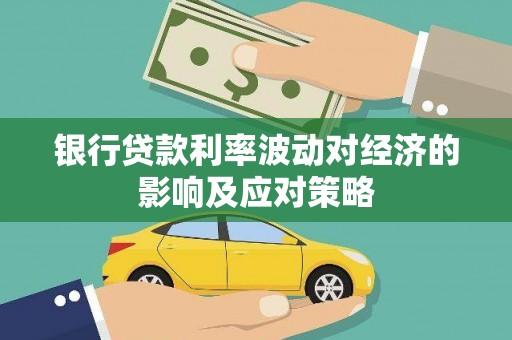 甘洛银行贷款利率波动对经济的影响及应对策略