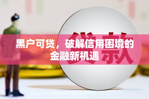 宁乡黑户可贷，破解信用困境的金融新机遇