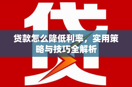 宁乡贷款怎么降低利率，实用策略与技巧全解析