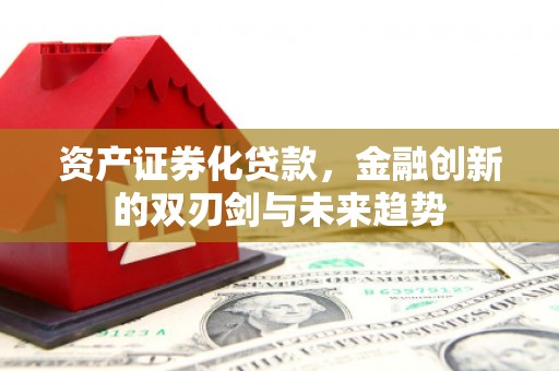 保德资产证券化贷款，金融创新的双刃剑与未来趋势