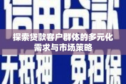 青云谱探索贷款客户群体的多元化需求与市场策略