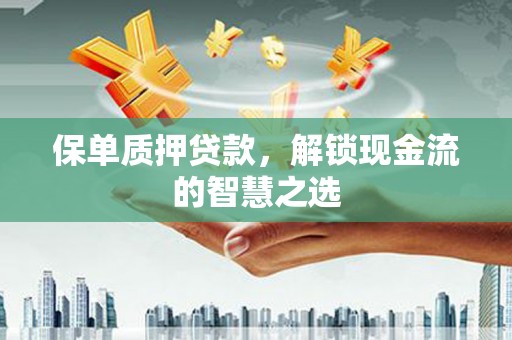 惠城保单质押贷款，解锁现金流的智慧之选
