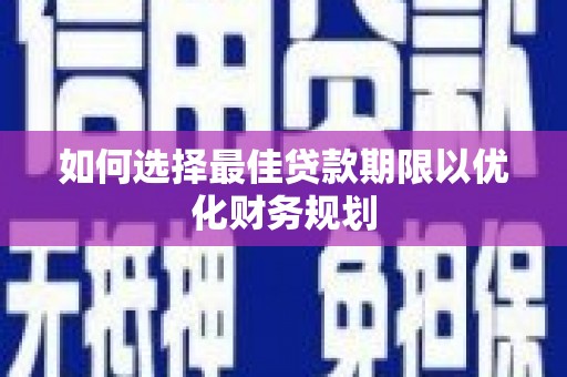 阿图什如何选择最佳贷款期限以优化财务规划