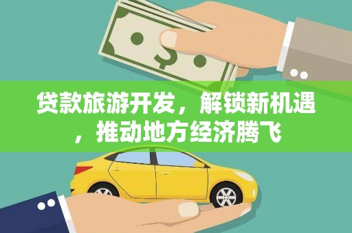 凤城贷款旅游开发，解锁新机遇，推动地方经济腾飞