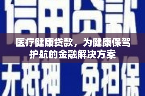 凤城医疗健康贷款，为健康保驾护航的金融解决方案