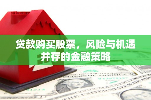 凤城贷款购买股票，风险与机遇并存的金融策略