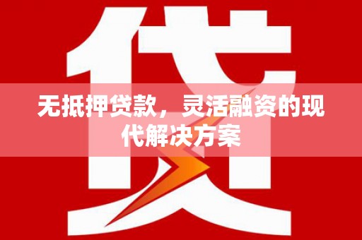 古田无抵押贷款，灵活融资的现代解决方案