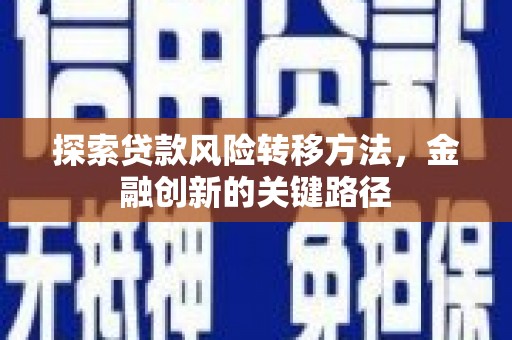 南和探索贷款风险转移方法，金融创新的关键路径